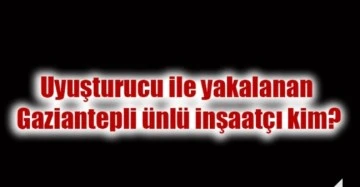 Uyuşturucu ile yakalanan Gaziantep'li Ünlü İnşaatçı Kim ?