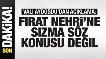 Vali Aydoğdu'dan açıklama: Fırat Nehri'ne sızma söz konusu değil