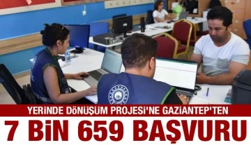 Yerinde Dönüşüm Projesi’ne Gaziantep’ten 7 bin 659 başvuru