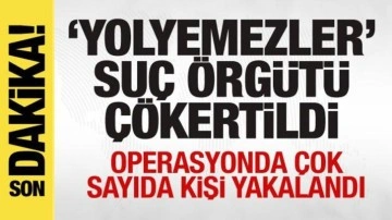 'Yolyemezler' suç örgütü çökertildi! Çok sayıda gözaltı var